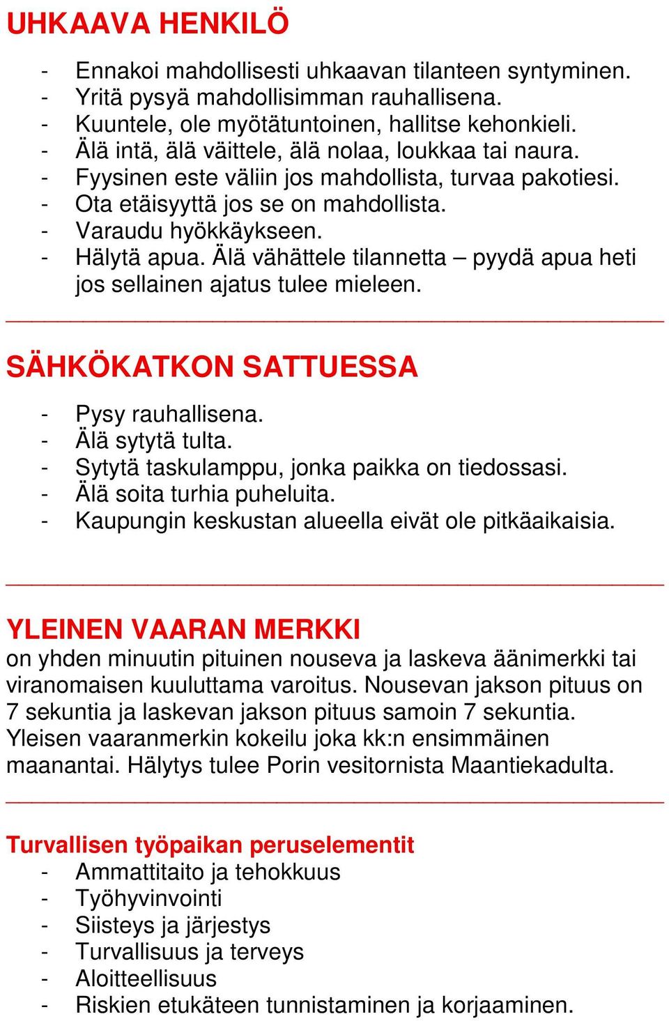 Älä vähättele tilannetta pyydä apua heti jos sellainen ajatus tulee mieleen. SÄHKÖKATKON SATTUESSA - Pysy rauhallisena. - Älä sytytä tulta. - Sytytä taskulamppu, jonka paikka on tiedossasi.