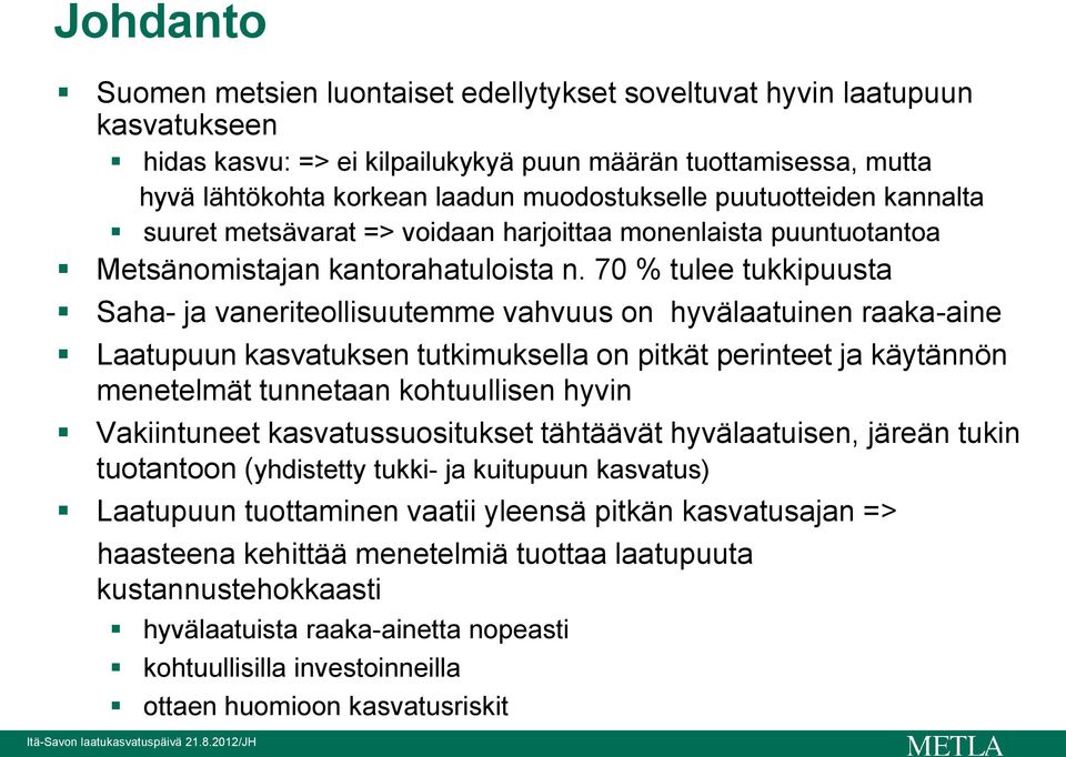 70 % tulee tukkipuusta Saha- ja vaneriteollisuutemme vahvuus on hyvälaatuinen raaka-aine Laatupuun kasvatuksen tutkimuksella on pitkät perinteet ja käytännön menetelmät tunnetaan kohtuullisen hyvin