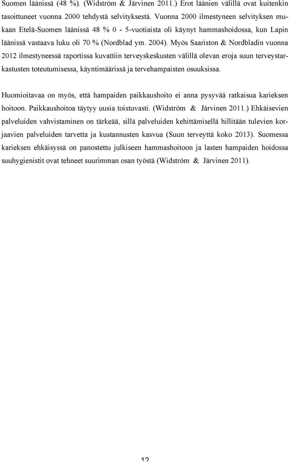 Myös Saariston & Nordbladin vuonna 2012 ilmestyneessä raportissa kuvattiin terveyskeskusten välillä olevan eroja suun terveystarkastusten toteutumisessa, käyntimäärissä ja tervehampaisten osuuksissa.