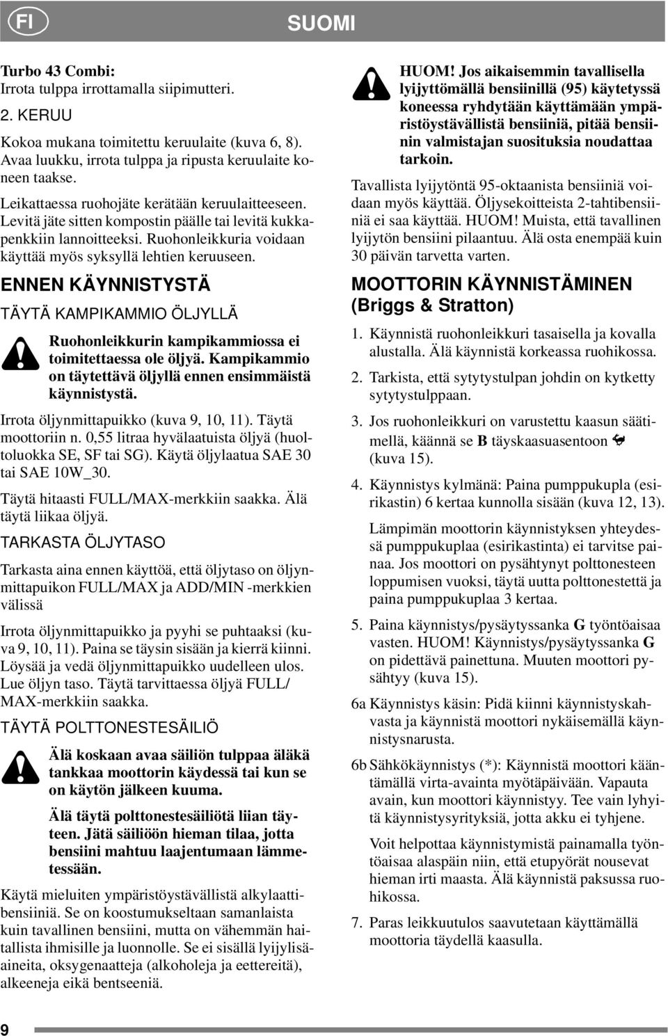 ENNEN KÄYNNISTYSTÄ TÄYTÄ KAMPIKAMMIO ÖLJYLLÄ Ruohonleikkurin kampikammiossa ei toimitettaessa ole öljyä. Kampikammio on täytettävä öljyllä ennen ensimmäistä käynnistystä.