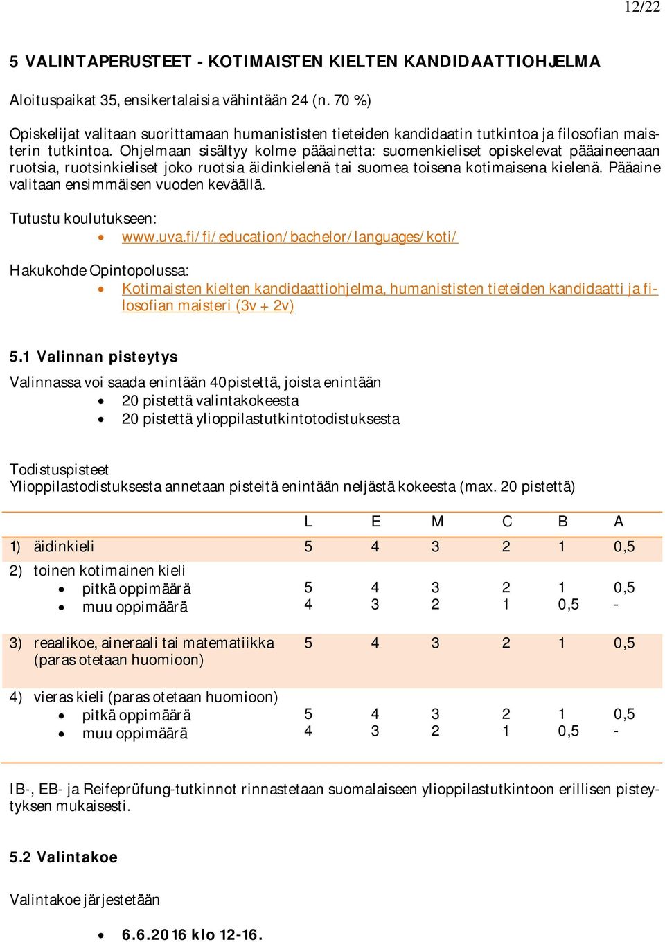 Ohjelmaan sisältyy kolme pääainetta: suomenkieliset opiskelevat pääaineenaan ruotsia, ruotsinkieliset joko ruotsia äidinkielenä tai suomea toisena kotimaisena kielenä.