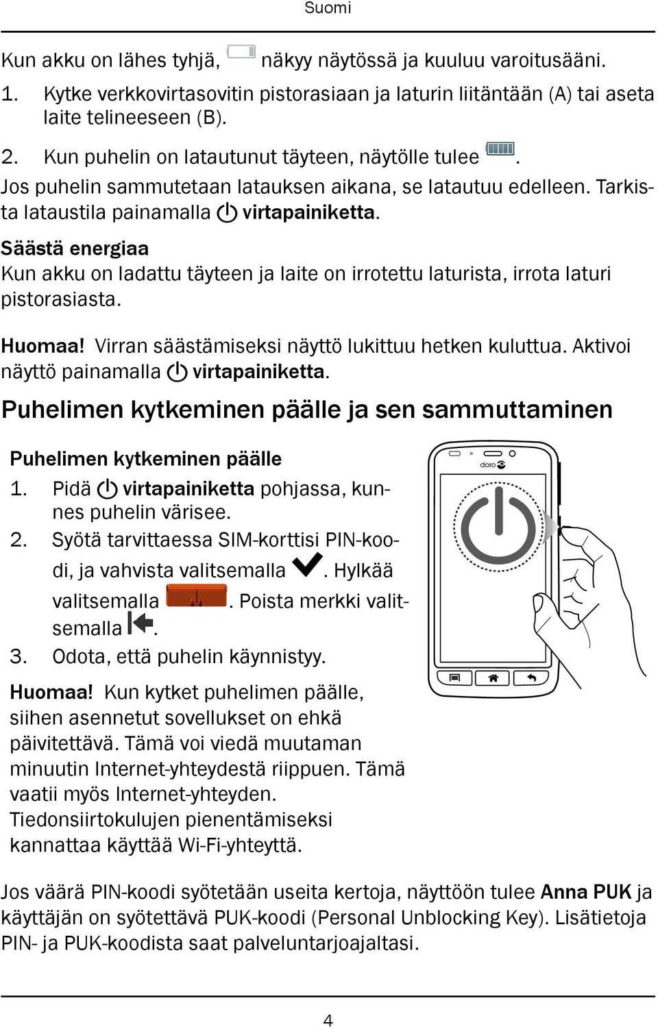 Säästä energiaa Kun akku on ladattu täyteen ja laite on irrotettu laturista, irrota laturi pistorasiasta. Huomaa! Virran säästämiseksi näyttö lukittuu hetken kuluttua. Aktivoi näyttö painamalla!