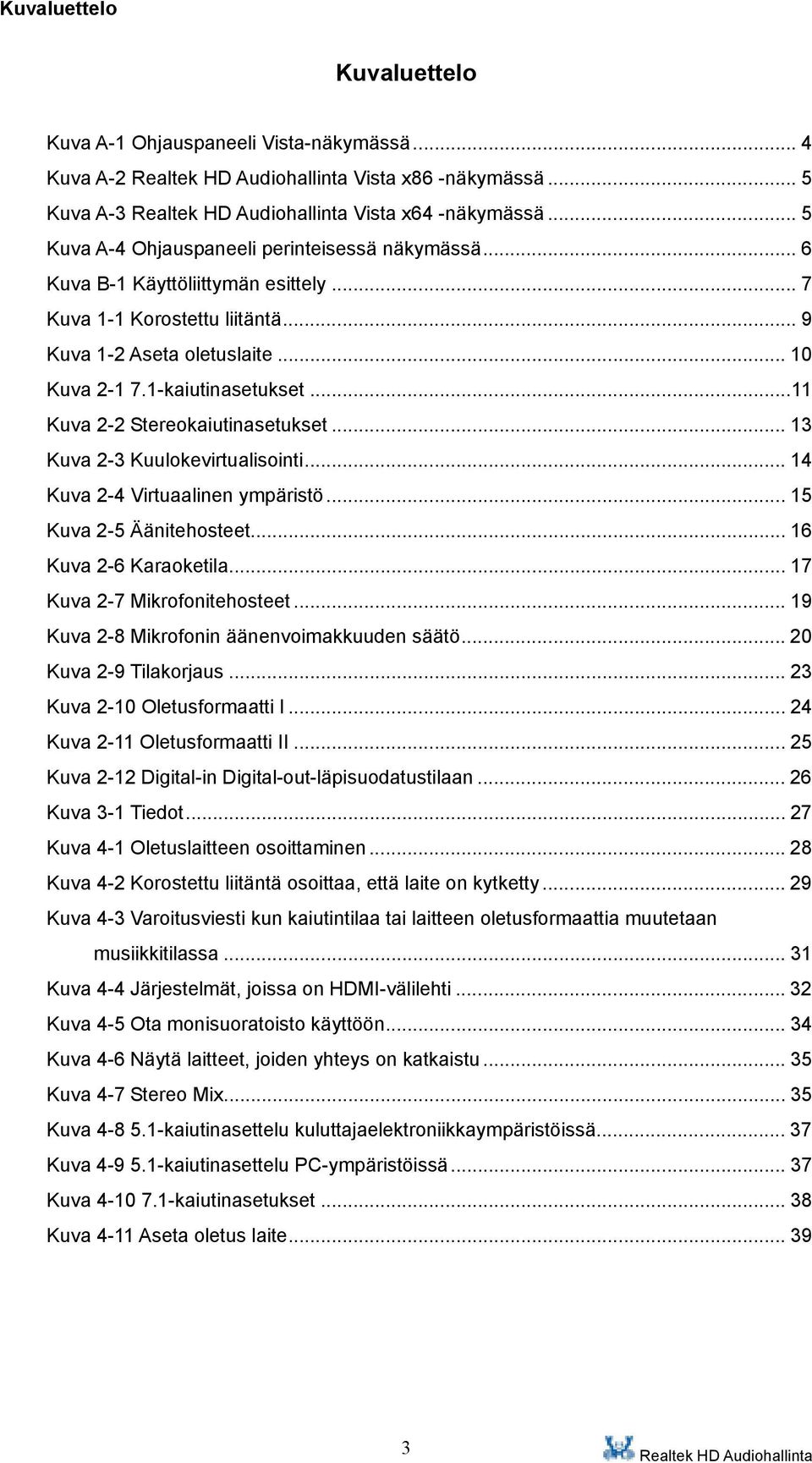 .. 13 Kuva 2-3 Kuulokevirtualisointi... 14 Kuva 2-4 Virtuaalinen ympäristö... 15 Kuva 2-5 Äänitehosteet... 16 Kuva 2-6 Karaoketila... 17 Kuva 2-7 Mikrofonitehosteet.