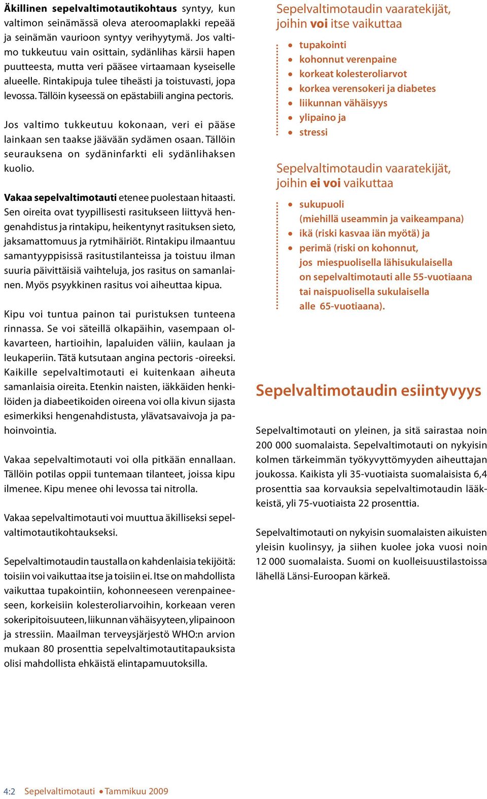 Täöin kyseessä on epästabiii angina pectoris. Jos vatimo tukkeutuu kokonaan, veri ei pääse ainkaan sen taakse jäävään sydämen osaan. Täöin seurauksena on sydäninfarkti ei sydänihaksen kuoio.