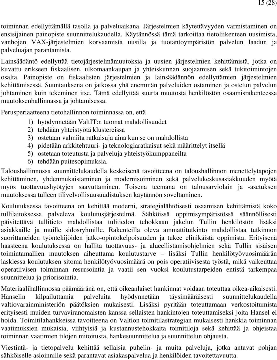 Lainsäädäntö edellyttää tietojärjestelmämuutoksia ja uusien järjestelmien kehittämistä, jotka on kuvattu erikseen fiskaalisen, ulkomaankaupan ja yhteiskunnan suojaamisen sekä tukitoimintojen osalta.