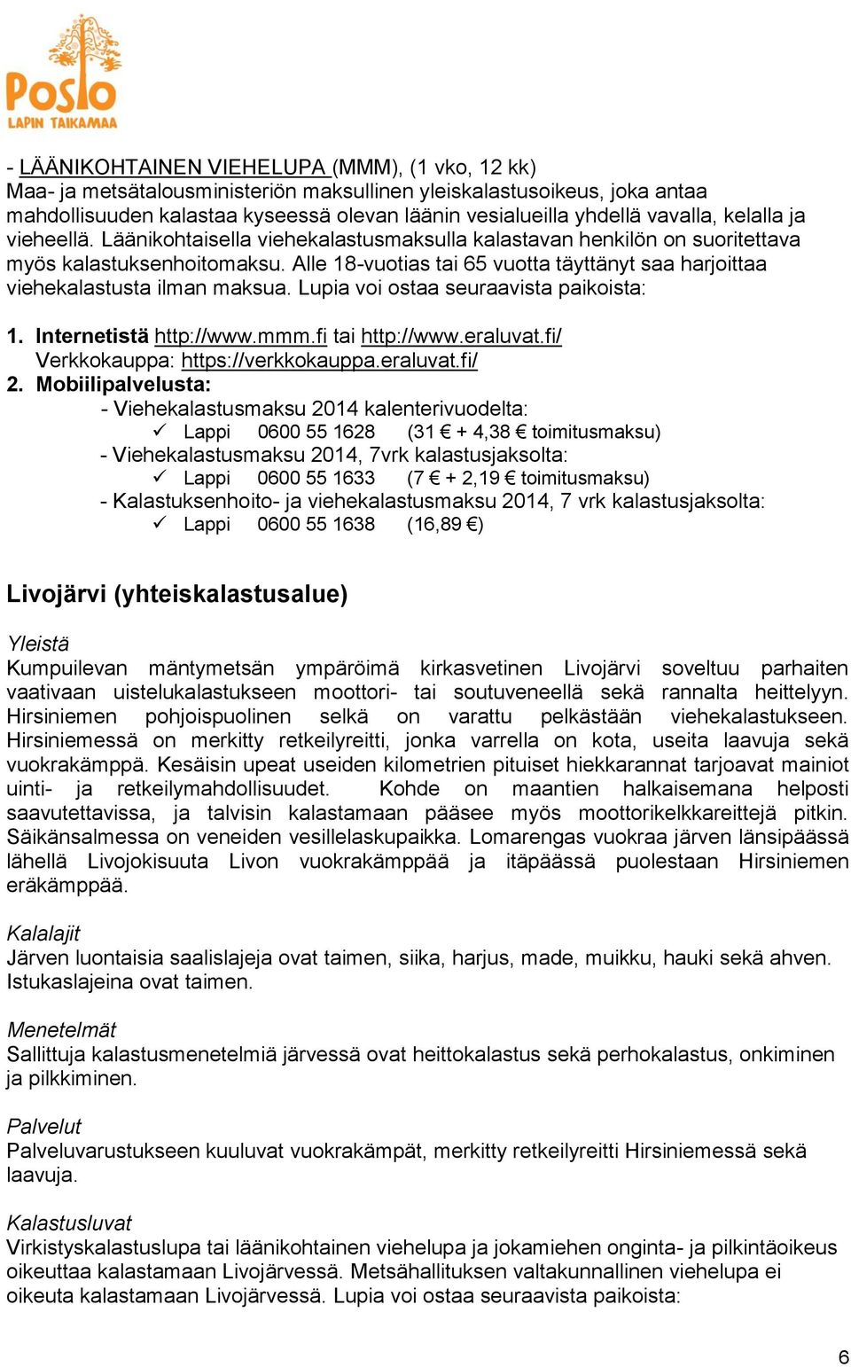 Alle 18-vuotias tai 65 vuotta täyttänyt saa harjoittaa viehekalastusta ilman maksua. Lupia voi ostaa seuraavista paikoista: 1. Internetistä http://www.mmm.fi tai http://www.eraluvat.