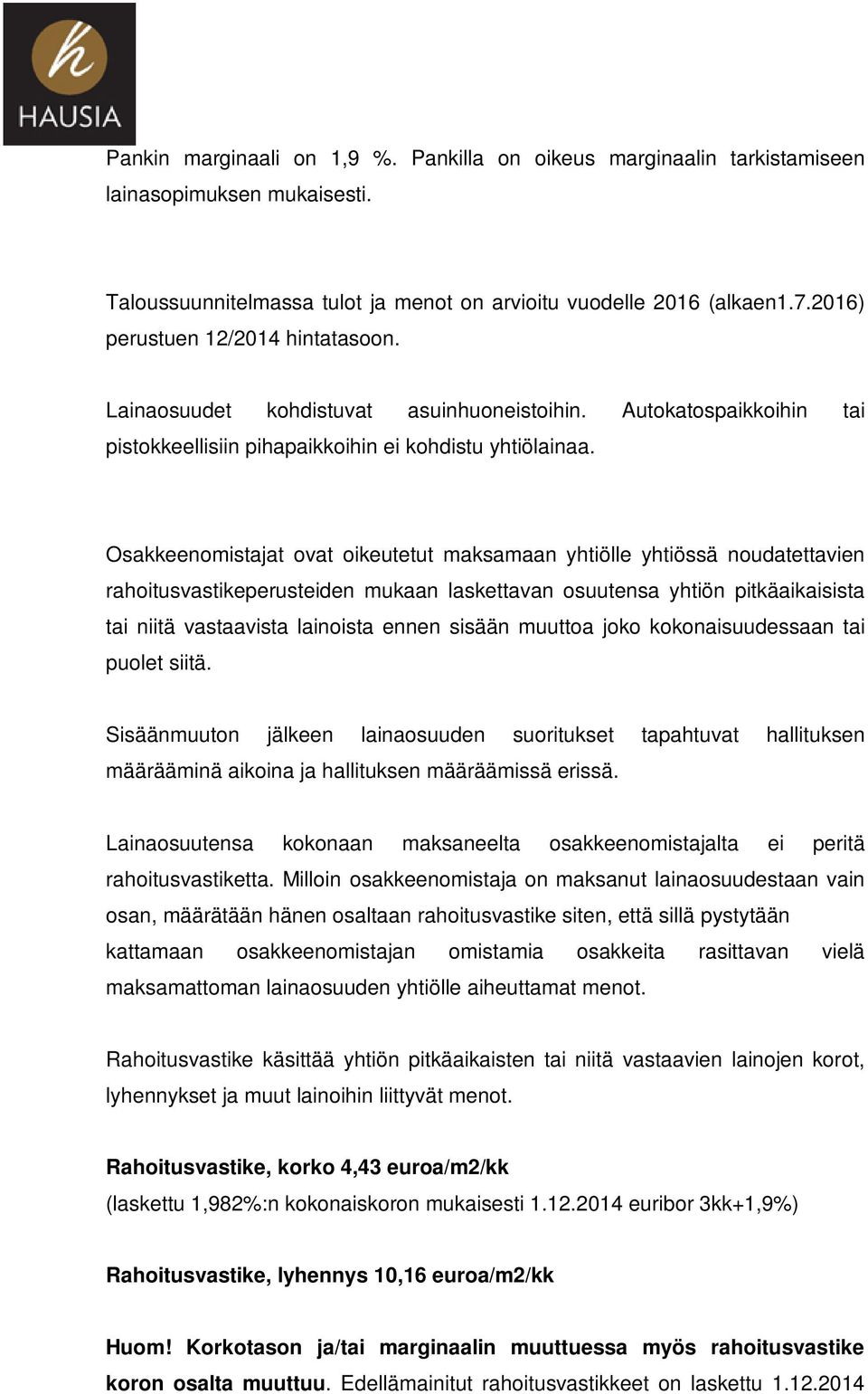 Osakkeenomistajat ovat oikeutetut maksamaan yhtiölle yhtiössä noudatettavien rahoitusvastikeperusteiden mukaan laskettavan osuutensa yhtiön pitkäaikaisista tai niitä vastaavista lainoista ennen