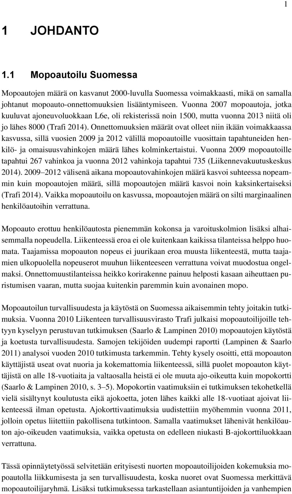 Onnettomuuksien määrät ovat olleet niin ikään voimakkaassa kasvussa, sillä vuosien 2009 ja 2012 välillä mopoautoille vuosittain tapahtuneiden henkilö- ja omaisuusvahinkojen määrä lähes