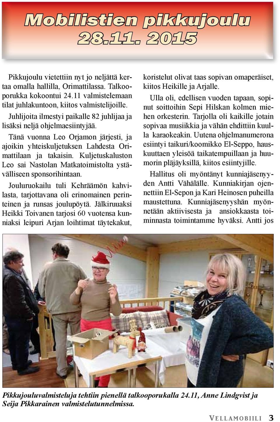 Tänä vuonna Leo Orjamon järjesti, ja ajoikin yhteiskuljetuksen Lahdesta Orimattilaan ja takaisin. Kuljetuskaluston Leo sai Nastolan Matkatoimistolta ystävälliseen sponsorihintaan.
