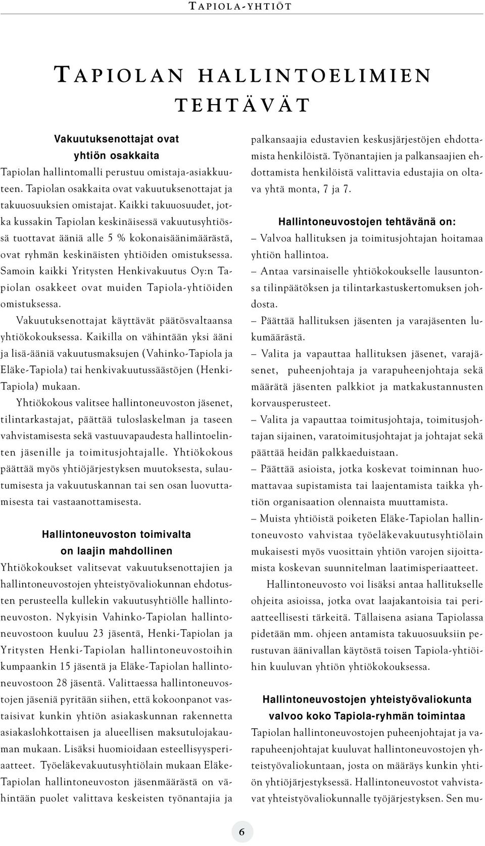 Kaikki takuuosuudet, jotka kussakin Tapiolan keskinäisessä vakuutusyhtiössä tuottavat ääniä alle 5 % kokonaisäänimäärästä, ovat ryhmän keskinäisten yhtiöiden omistuksessa.