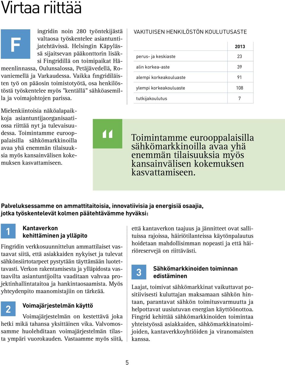 Vaikka fingridiläisten työ on pääosin toimistotyötä, osa henkilöstöstä työskentelee myös kentällä sähköasemilla ja voimajohtojen parissa.