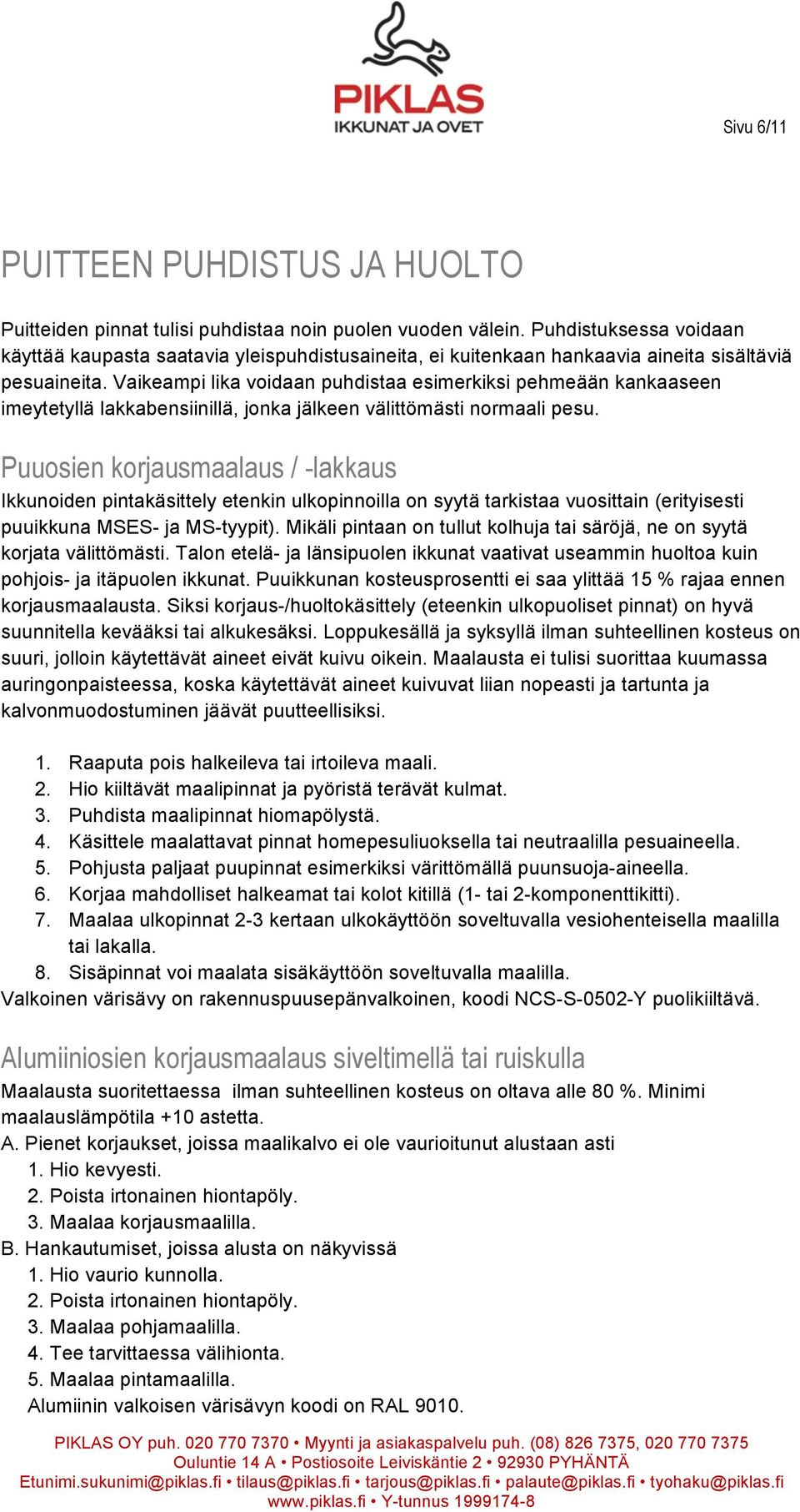 Vaikeampi lika voidaan puhdistaa esimerkiksi pehmeään kankaaseen imeytetyllä lakkabensiinillä, jonka jälkeen välittömästi normaali pesu.