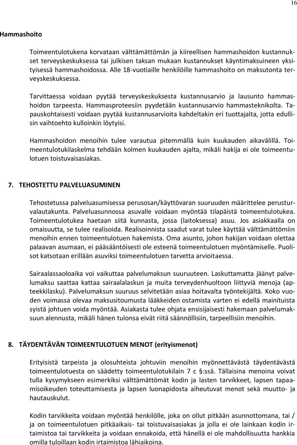 Hammasproteesiin pyydetään kustannusarvio hammasteknikolta. Tapauskohtaisesti voidaan pyytää kustannusarvioita kahdeltakin eri tuottajalta, jotta edullisin vaihtoehto kulloinkin löytyisi.