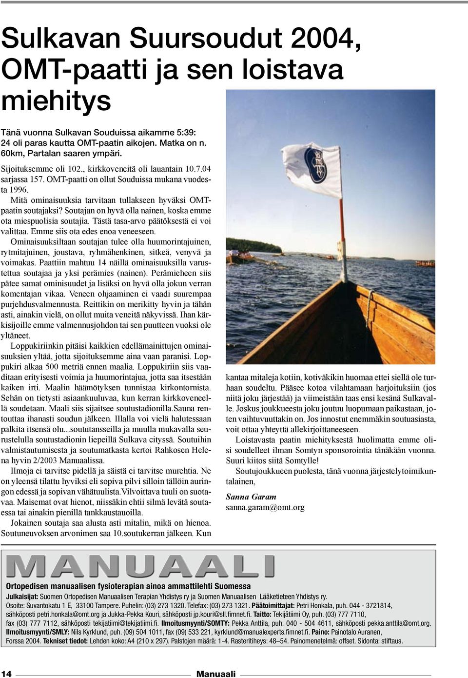 Soutajan on hyvä olla nainen, koska emme ota miespuolisia soutajia. Tästä tasa-arvo päätöksestä ei voi valittaa. Emme siis ota edes enoa veneeseen.