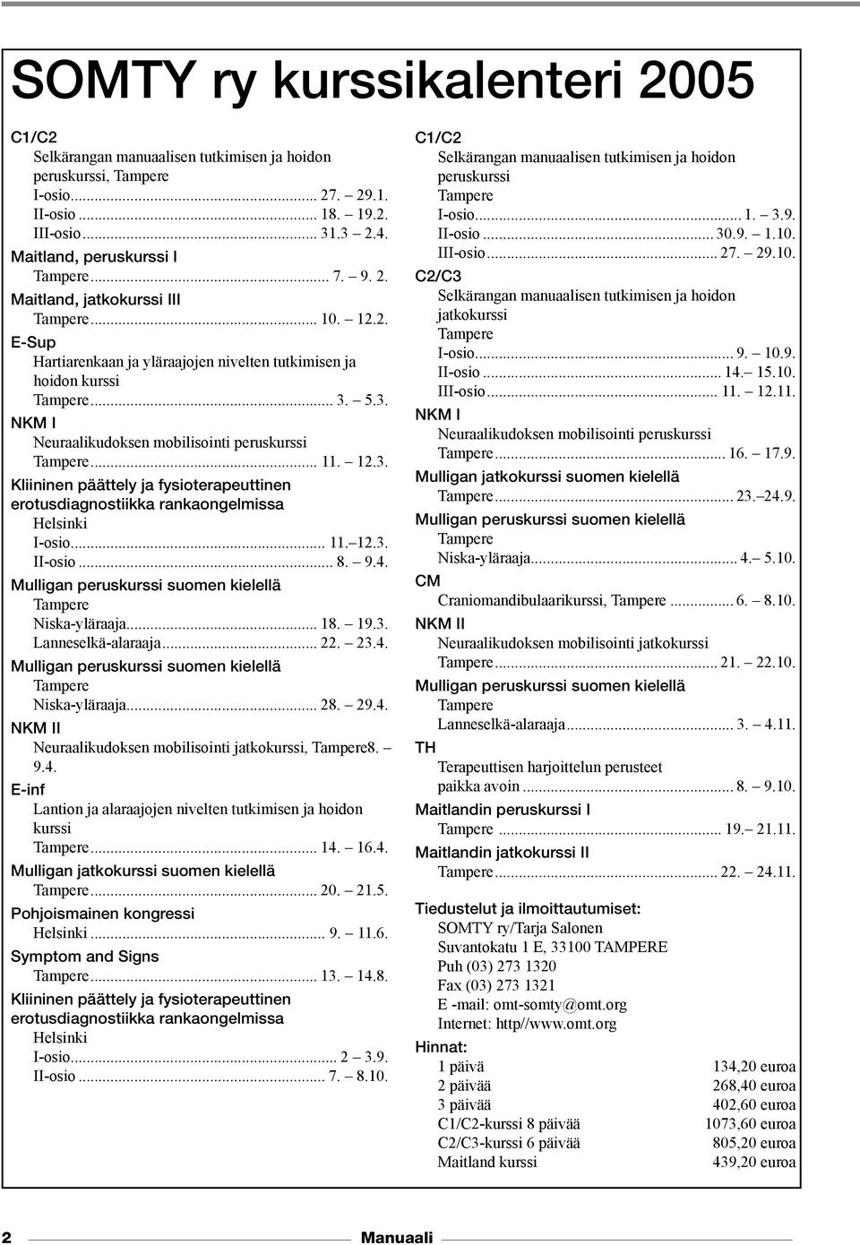 .. 11. 12.3. Kliininen päättely ja fysioterapeuttinen erotusdiagnostiikka rankaongelmissa Helsinki I-osio... 11. 12.3. II-osio... 8. 9.4. Mulligan peruskurssi suomen kielellä Tampere Niska-yläraaja.