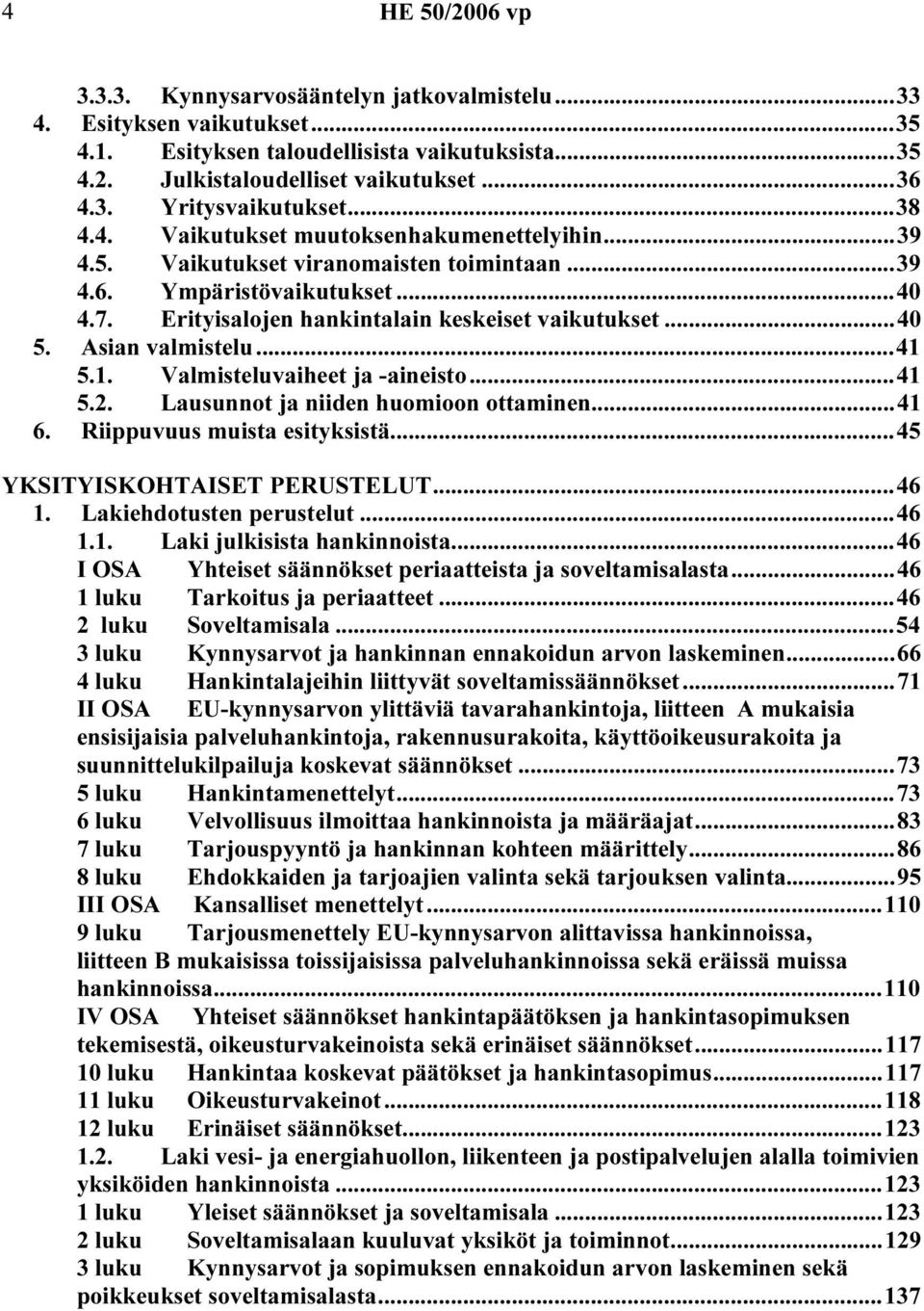 Asian valmistelu...41 5.1. Valmisteluvaiheet ja -aineisto...41 5.2. Lausunnot ja niiden huomioon ottaminen...41 6. Riippuvuus muista esityksistä...45 YKSITYISKOHTAISET PERUSTELUT...46 1.