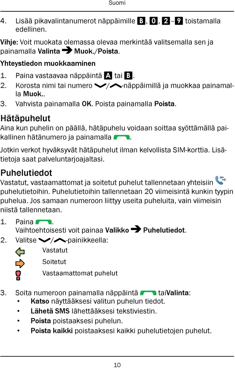 Hätäpuhelut Aina kun puhelin on päällä, hätäpuhelu voidaan soittaa syöttämällä paikallinen hätänumero ja painamalla. Jotkin verkot hyväksyvät hätäpuhelut ilman kelvollista SIM-korttia.