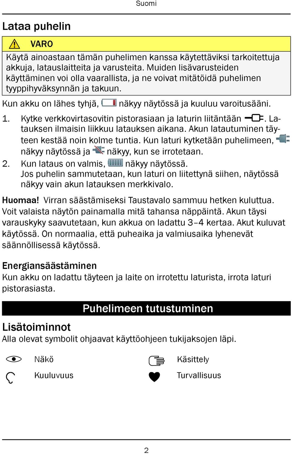 Kytke verkkovirtasovitin pistorasiaan ja laturin liitäntään y. Latauksen ilmaisin liikkuu latauksen aikana. Akun latautuminen täyteen kestää noin kolme tuntia.