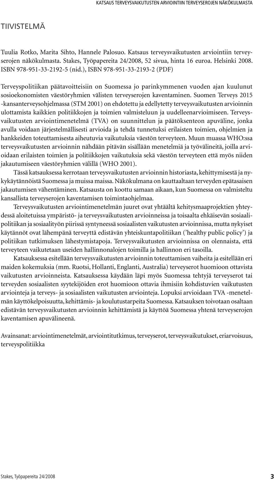 Suomen Terveys 2015 -kansanterveysohjelmassa (STM 2001) on ehdotettu ja edellytetty terveysvaikutusten arvioinnin ulottamista kaikkien politiikkojen ja toimien valmisteluun ja uudelleenarvioimiseen.