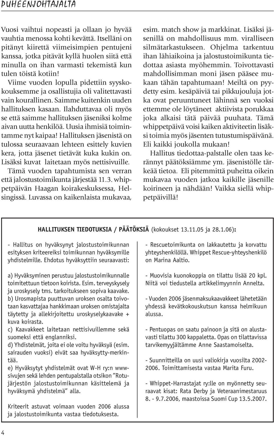 Viime vuoden lopulla pidettiin syyskokouksemme ja osallistujia oli valitettavasti vain kourallinen. Saimme kuitenkin uuden hallituksen kasaan.
