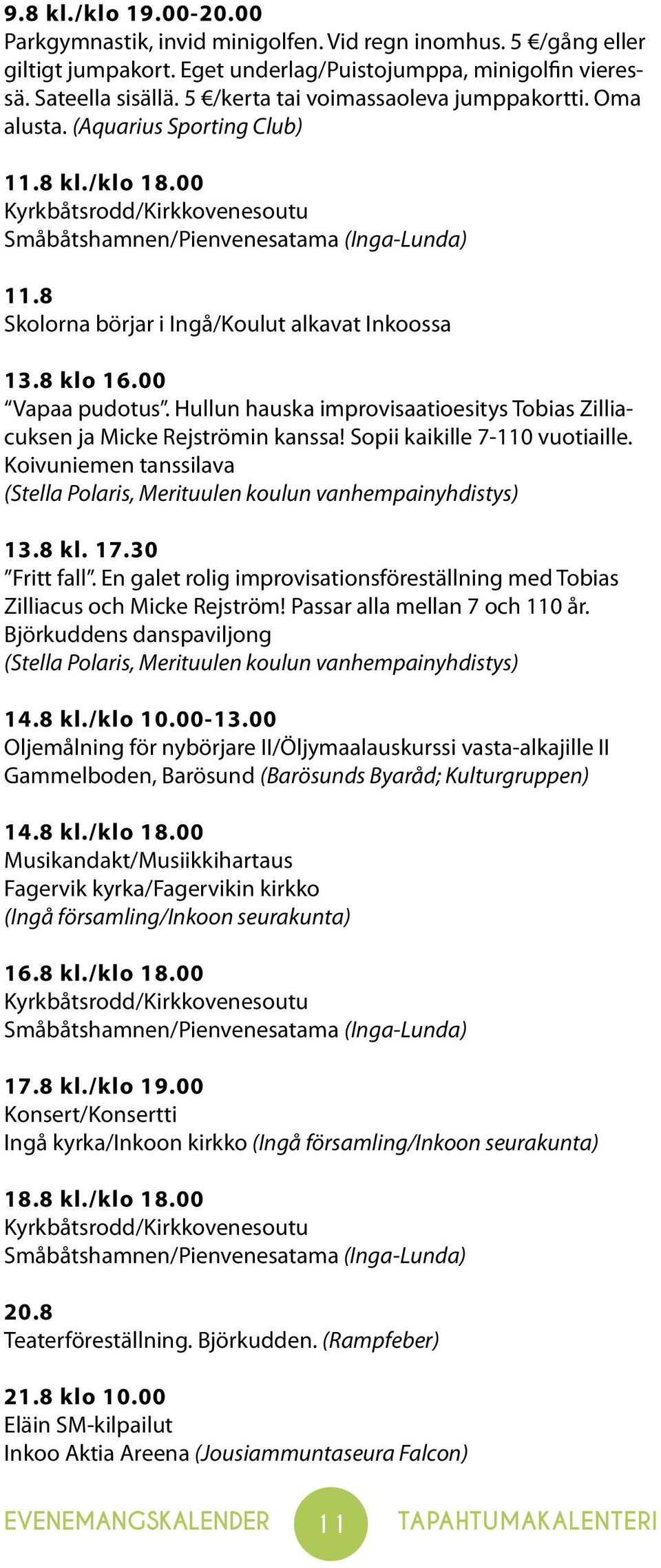 8 Skolorna börjar i Ingå/Koulut alkavat Inkoossa 13.8 klo 16.00 Vapaa pudotus. Hullun hauska improvisaatioesitys Tobias Zilliacuksen ja Micke Rejströmin kanssa! Sopii kaikille 7-110 vuotiaille.