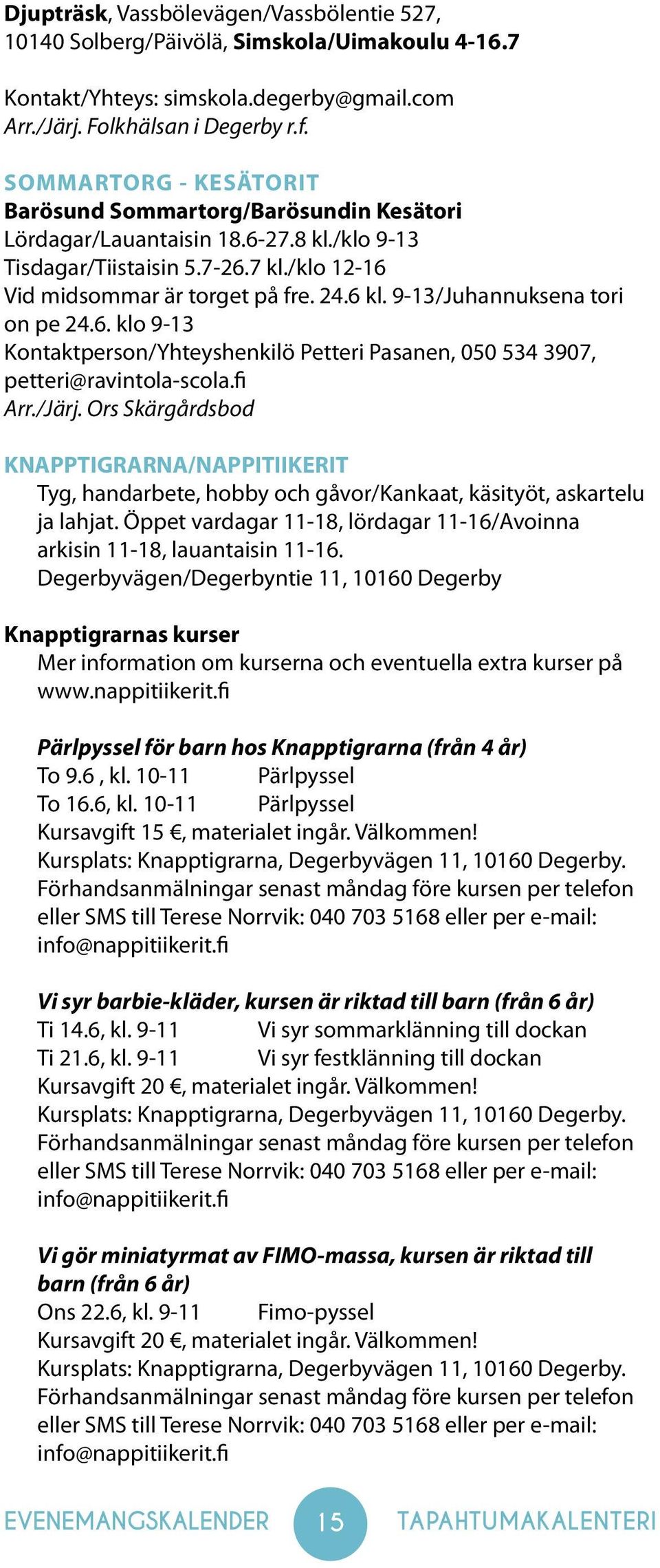 9-13/Juhannuksena tori on pe 24.6. klo 9-13 Kontaktperson/Yhteyshenkilö Petteri Pasanen, 050 534 3907, petteri@ravintola-scola.fi Arr./Järj.