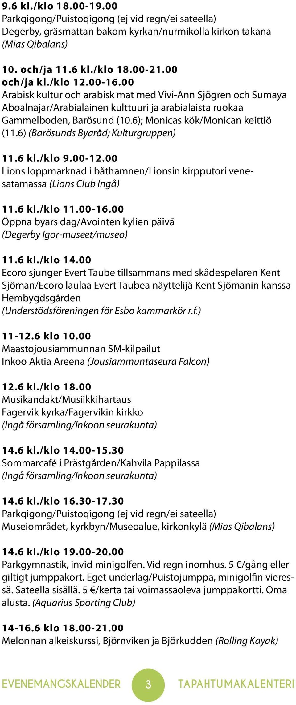 6) (Barösunds Byaråd; Kulturgruppen) 11.6 kl./klo 9.00-12.00 Lions loppmarknad i båthamnen/lionsin kirpputori venesatamassa (Lions Club Ingå) 11.6 kl./klo 11.00-16.