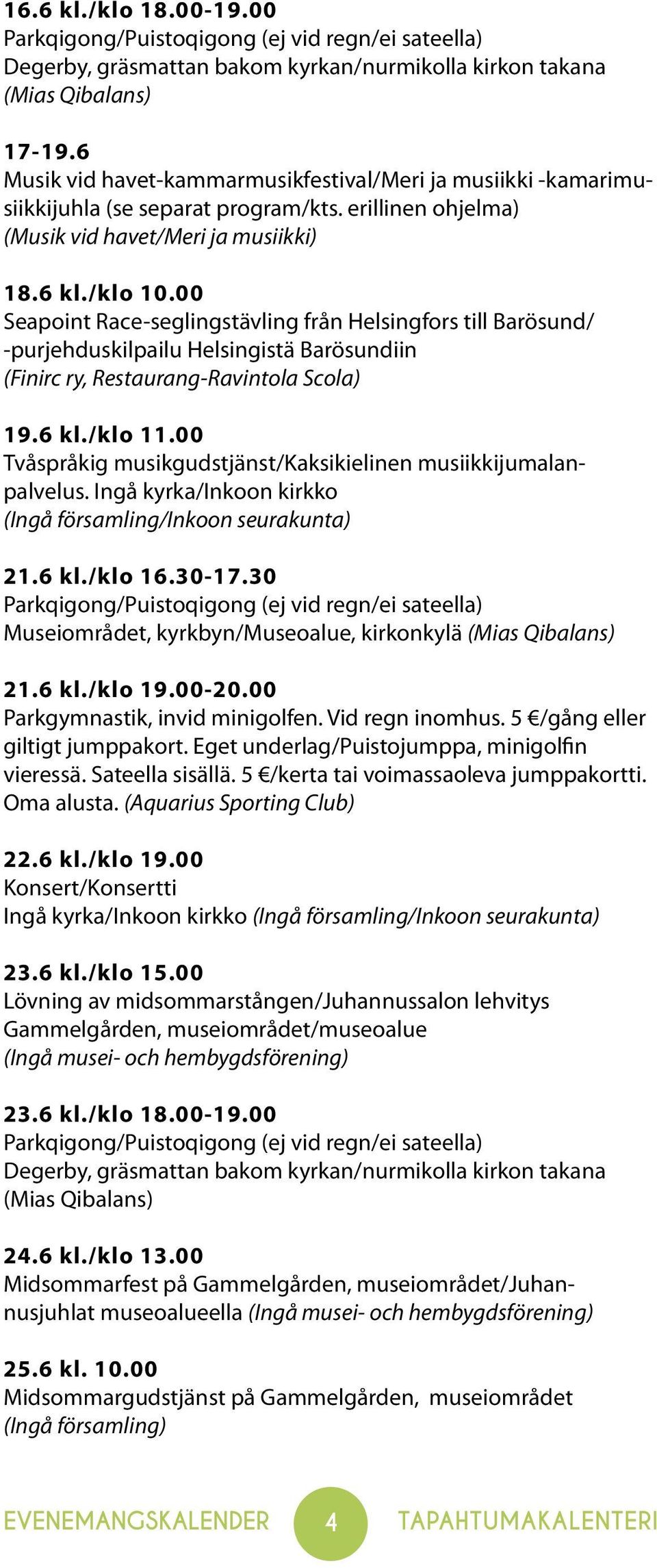 00 Seapoint Race-seglingstävling från Helsingfors till Barösund/ -purjehduskilpailu Helsingistä Barösundiin (Finirc ry, Restaurang-Ravintola Scola) 19.6 kl./klo 11.