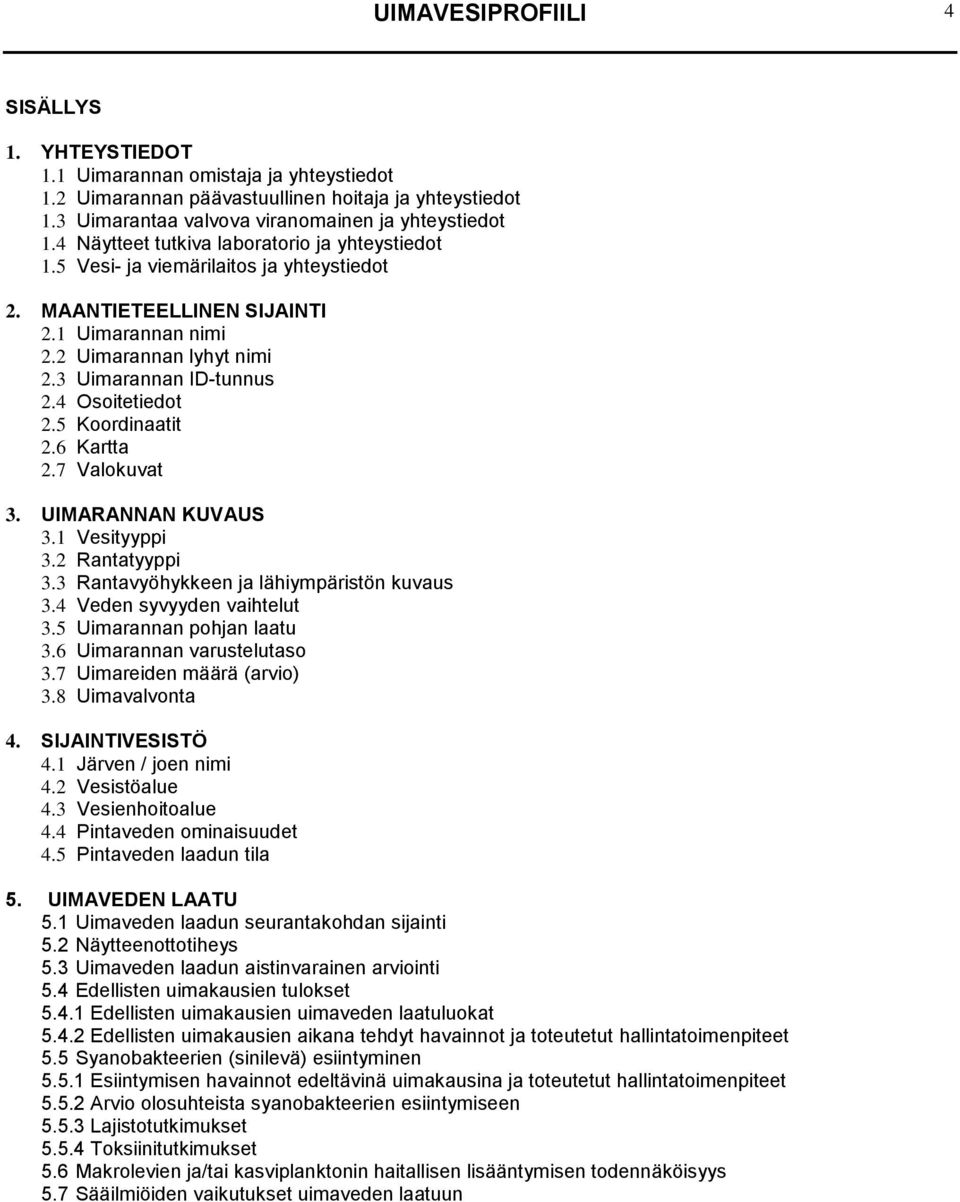 4 Osoitetiedot 2.5 Koordinaatit 2.6 Kartta 2.7 Valokuvat 3. UIMARANNAN KUVAUS 3.1 Vesityyppi 3.2 Rantatyyppi 3.3 Rantavyöhykkeen ja lähiympäristön kuvaus 3.4 Veden syvyyden vaihtelut 3.