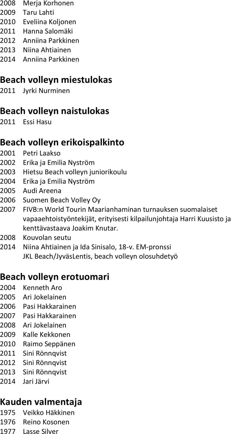 2006 Suomen Beach Volley Oy 2007 FIVB:n World Tourin Maarianhaminan turnauksen suomalaiset vapaaehtoistyöntekijät, erityisesti kilpailunjohtaja Harri Kuusisto ja kenttävastaava Joakim Knutar.