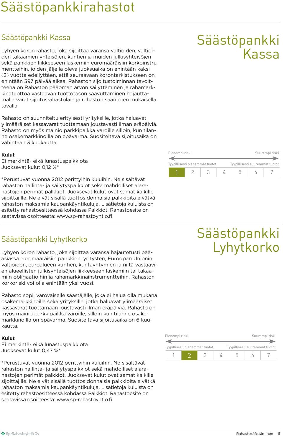 Rahaston sijoitustoiminnan tavoitteena on Rahaston pääoman arvon säilyttäminen ja rahamarkkinatuottoa vastaavan tuottotason saavuttaminen hajauttamalla varat sijoitusrahastolain ja rahaston sääntöjen