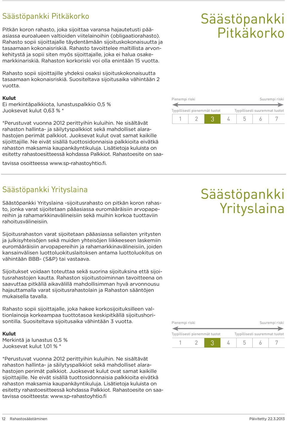 Rahasto tavoittelee maltillista arvonkehitystä ja sopii siten myös sijoittajalle, joka ei halua osakemarkkinariskiä. Rahaston korkoriski voi olla enintään 15 vuotta.