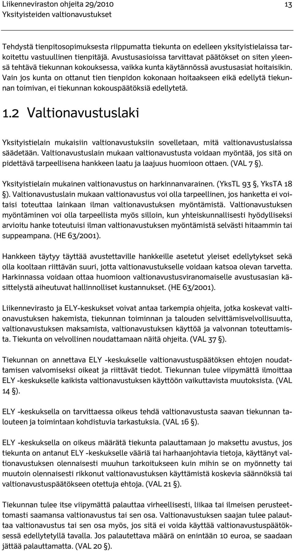 Vain jos kunta on ottanut tien tienpidon kokonaan hoitaakseen eikä edellytä tiekunnan toimivan, ei tiekunnan kokouspäätöksiä edellytetä. 1.