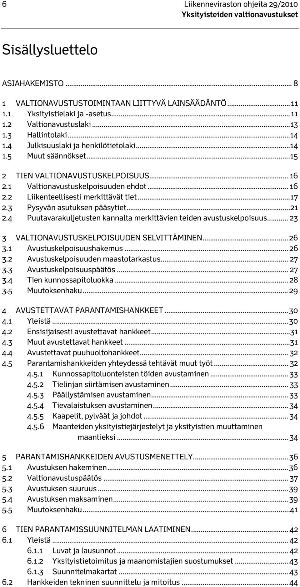 .. 17 2.3 Pysyvän asutuksen pääsytiet... 21 2.4 Puutavarakuljetusten kannalta merkittävien teiden avustuskelpoisuus... 23 3 VALTIONAVUSTUSKELPOISUUDEN SELVITTÄMINEN... 26 3.1 Avustuskelpoisuushakemus.