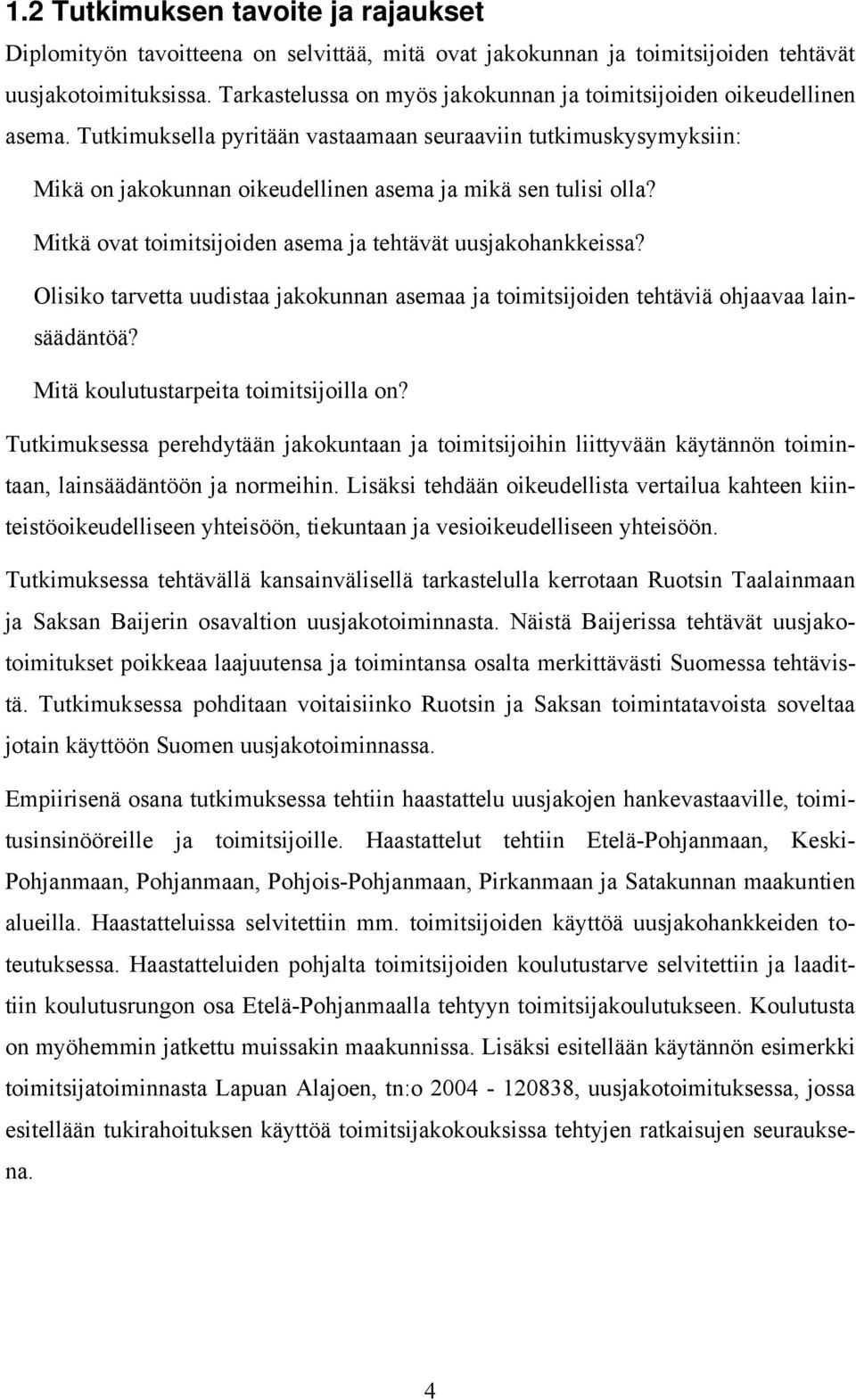 Tutkimuksella pyritään vastaamaan seuraaviin tutkimuskysymyksiin: Mikä on jakokunnan oikeudellinen asema ja mikä sen tulisi olla? Mitkä ovat toimitsijoiden asema ja tehtävät uusjakohankkeissa?