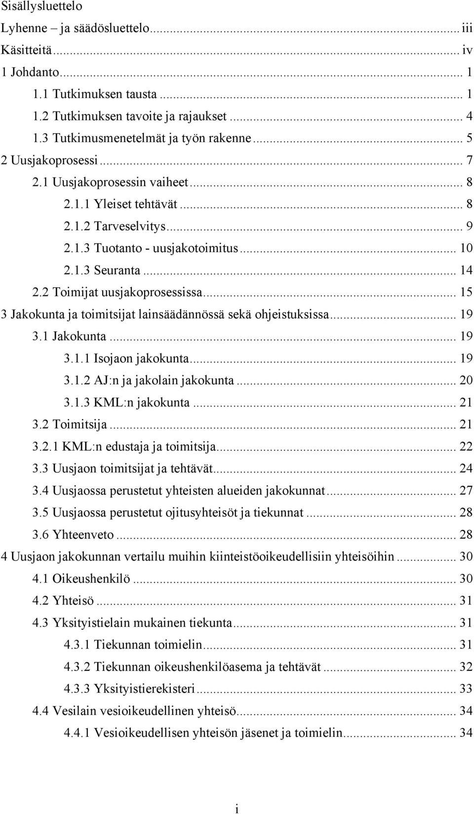 2 Toimijat uusjakoprosessissa... 15 3 Jakokunta ja toimitsijat lainsäädännössä sekä ohjeistuksissa... 19 3.1 Jakokunta... 19 3.1.1 Isojaon jakokunta... 19 3.1.2 AJ:n ja jakolain jakokunta... 20 3.1.3 KML:n jakokunta.