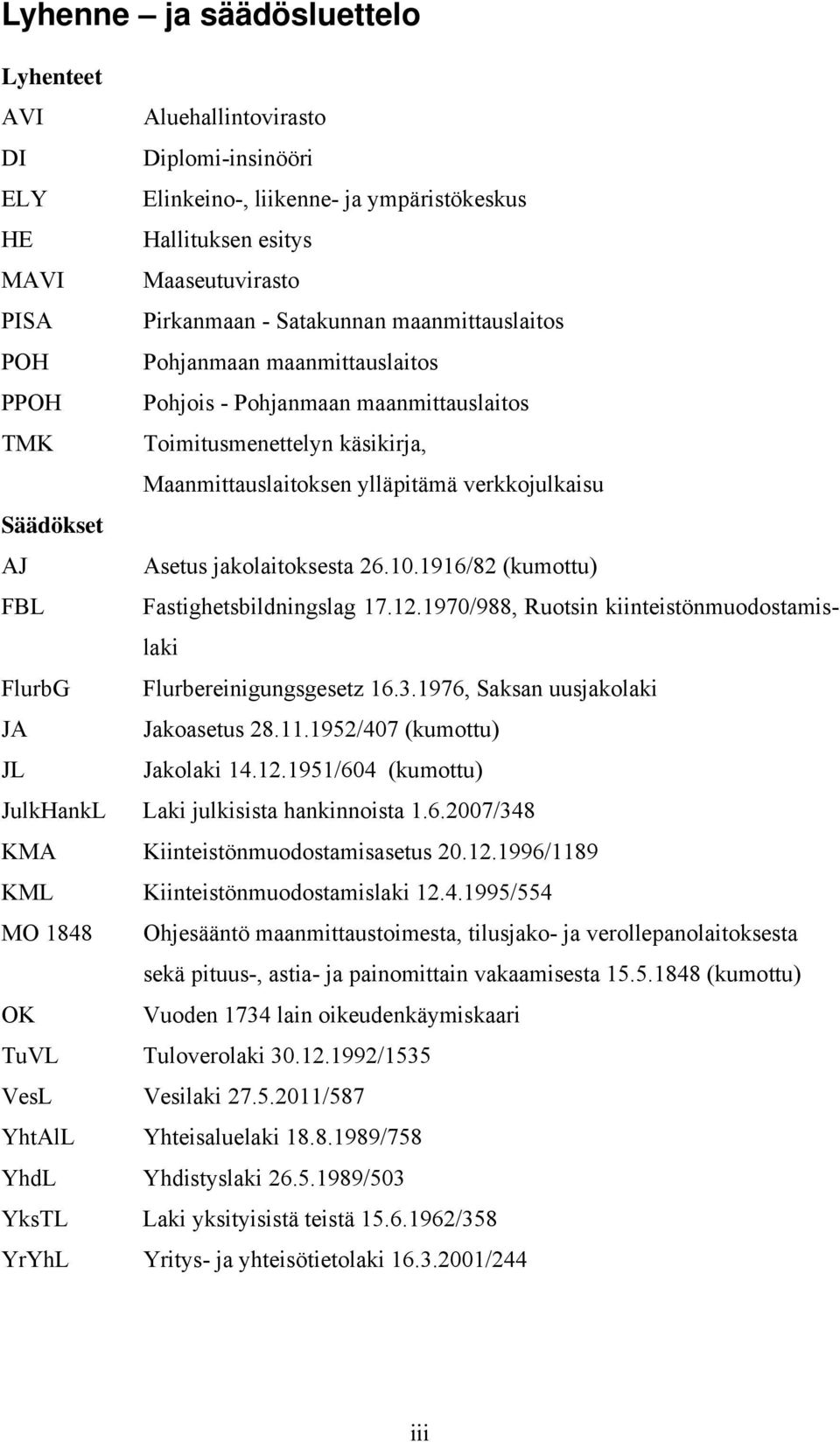 jakolaitoksesta 26.10.1916/82 (kumottu) FBL Fastighetsbildningslag 17.12.1970/988, Ruotsin kiinteistönmuodostamislaki FlurbG Flurbereinigungsgesetz 16.3.1976, Saksan uusjakolaki JA Jakoasetus 28.11.