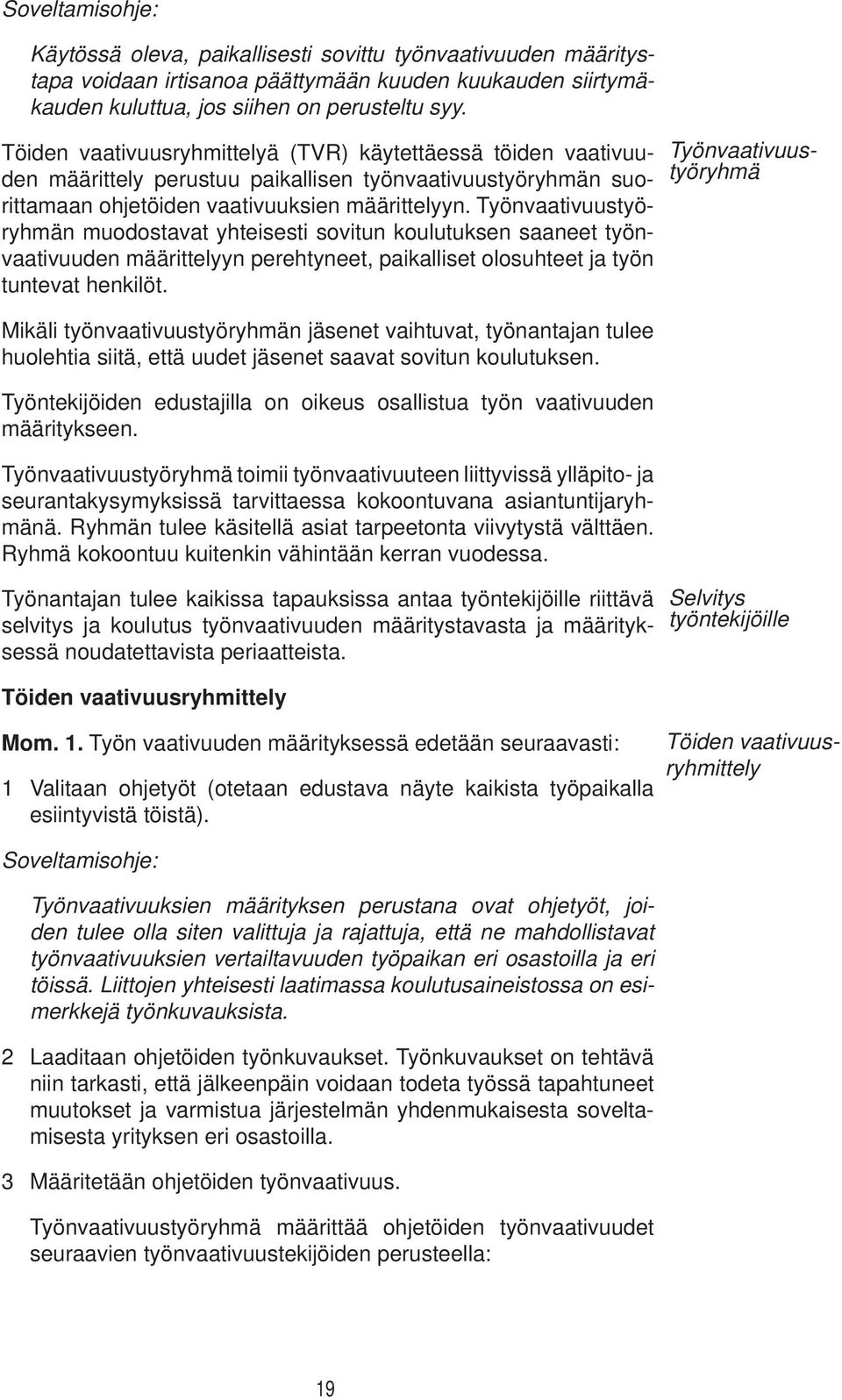 Työnvaativuustyöryhmän muodostavat yhteisesti sovitun koulutuksen saaneet työnvaativuuden määrittelyyn perehtyneet, paikalliset olosuhteet ja työn tuntevat henkilöt.