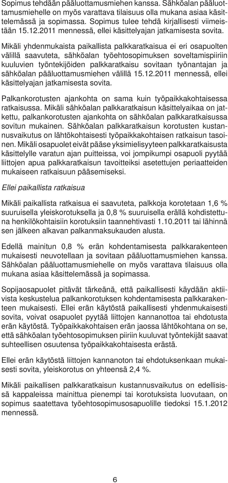 Mikäli yhdenmukaista paikallista palkkaratkaisua ei eri osapuolten välillä saavuteta, sähköalan työehtosopimuksen soveltamispiiriin kuuluvien työntekijöiden palkkaratkaisu sovitaan työnantajan ja