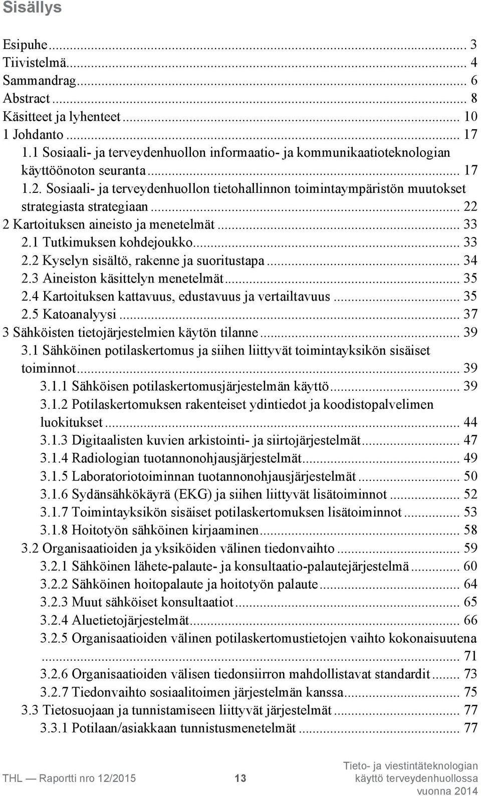 Sosiaali- ja terveydenhuollon tietohallinnon toimintaympäristön muutokset strategiasta strategiaan... 22 2 Kartoituksen aineisto ja menetelmät... 33 2.1 Tutkimuksen kohdejoukko... 33 2.2 Kyselyn sisältö, rakenne ja suoritustapa.