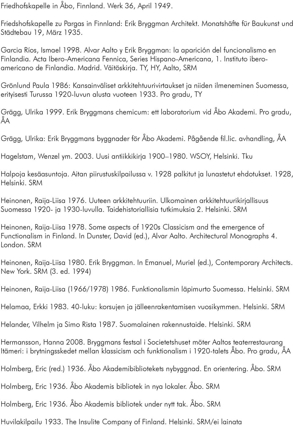 Madrid. Väitöskirja. TY, HY, Aalto, SRM Grönlund Paula 1986: Kansainväliset arkkitehtuurivirtaukset ja niiden ilmeneminen Suomessa, erityisesti Turussa 1920-luvun alusta vuoteen 1933.
