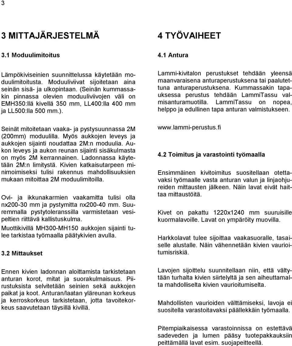 Lammi-kivitalon perustukset tehdään yleensä maanvaraisena anturaperustuksena tai paalutettuna anturaperustuksena. Kummassakin tapauksessa perustus tehdään LammiTassu valmisanturamuotilla.