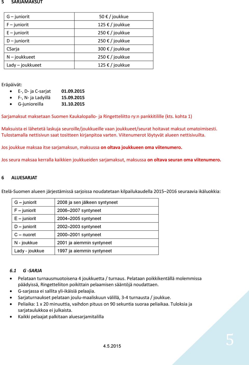 kohta 1) Maksuista ei lähetetä laskuja seuroille/joukkueille vaan joukkueet/seurat hoitavat maksut omatoimisesti. Tulostamalla nettisivun saat tositteen kirjanpitoa varten.