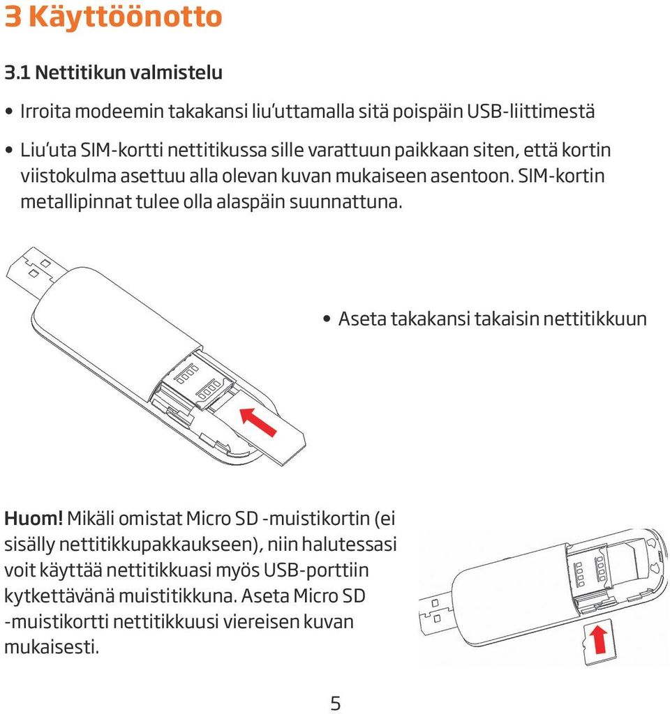 paikkaan siten, että kortin viistokulma asettuu alla olevan kuvan mukaiseen asentoon. SIM-kortin metallipinnat tulee olla alaspäin suunnattuna.