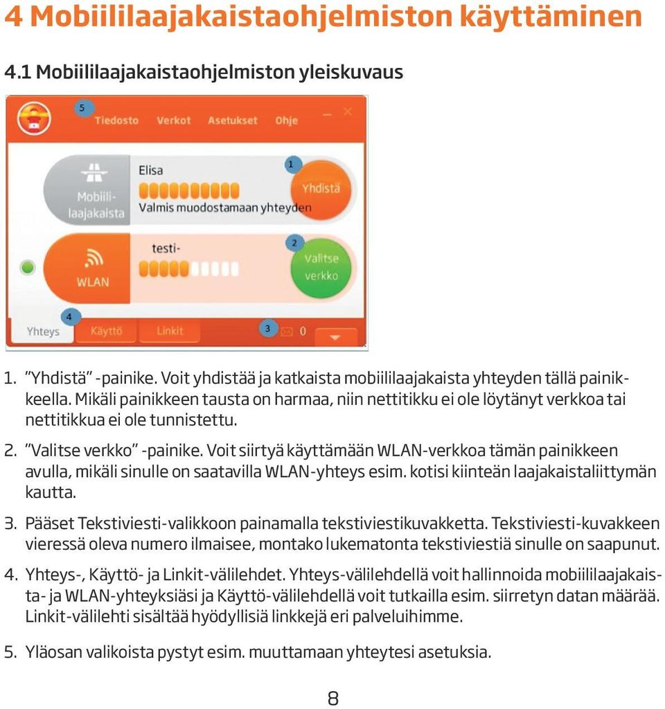 Voit siirtyä käyttämään WLAN-verkkoa tämän painikkeen avulla, mikäli sinulle on saatavilla WLAN-yhteys esim. kotisi kiinteän laajakaistaliittymän kautta. 3.