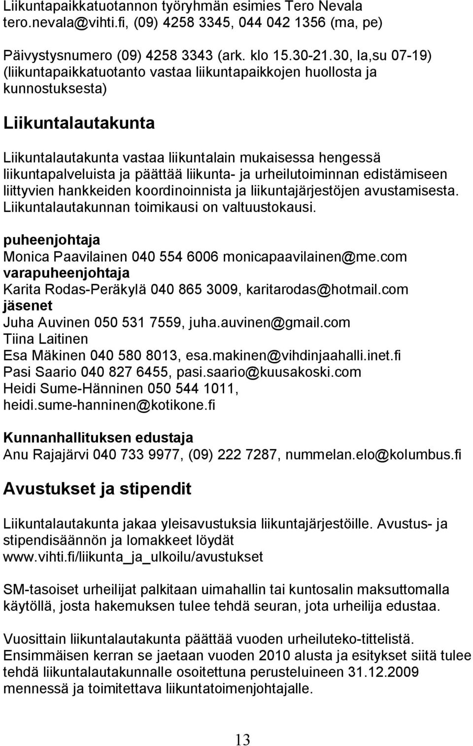 päättää liikunta- ja urheilutoiminnan edistämiseen liittyvien hankkeiden koordinoinnista ja liikuntajärjestöjen avustamisesta. Liikuntalautakunnan toimikausi on valtuustokausi.