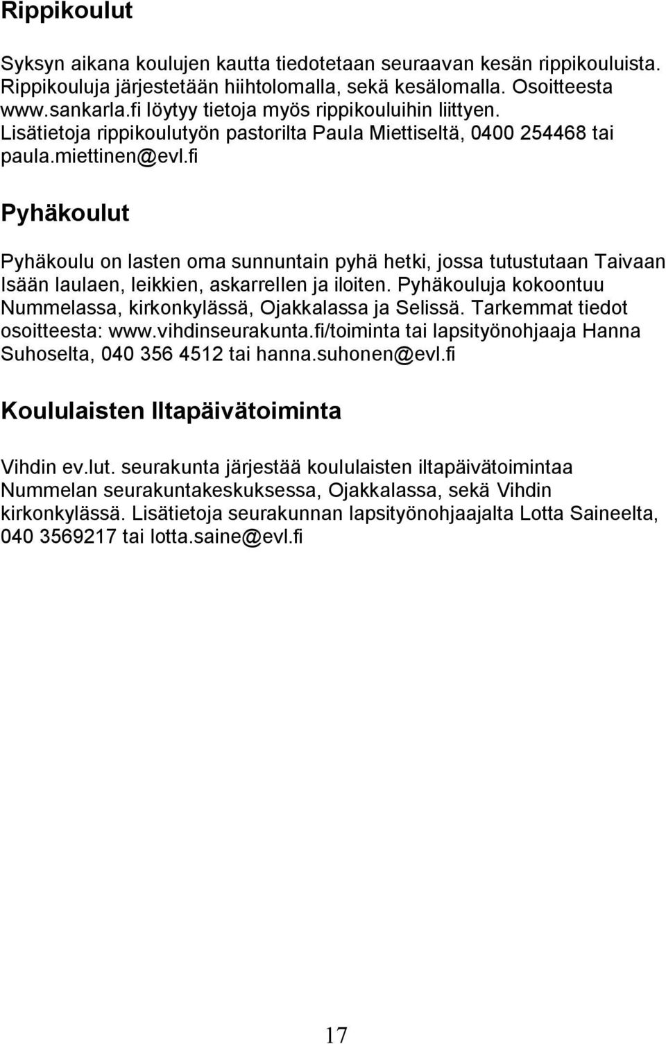 fi Pyhäkoulut Pyhäkoulu on lasten oma sunnuntain pyhä hetki, jossa tutustutaan Taivaan Isään laulaen, leikkien, askarrellen ja iloiten.