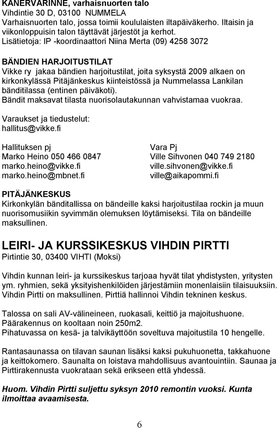 Nummelassa Lankilan bänditilassa (entinen päiväkoti). Bändit maksavat tilasta nuorisolautakunnan vahvistamaa vuokraa. Varaukset ja tiedustelut: hallitus@vikke.