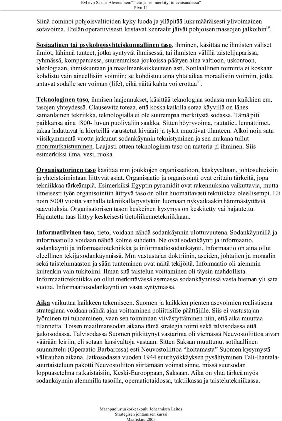 komppaniassa, suuremmissa joukoissa päätyen aina valtioon, uskontoon, ideologiaan, ihmiskuntaan ja maailmankaikkeuteen asti.