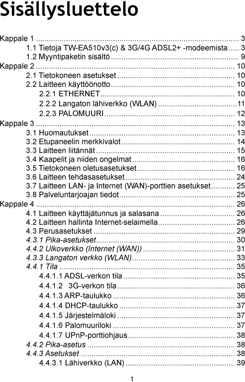 4 Kaapelit ja niiden ongelmat... 16 3.5 Tietokoneen oletusasetukset... 16 3.6 Laitteen tehdasasetukset... 24 3.7 Laitteen LAN- ja Internet (WAN)-porttien asetukset... 25 3.8 Palveluntarjoajan tiedot.